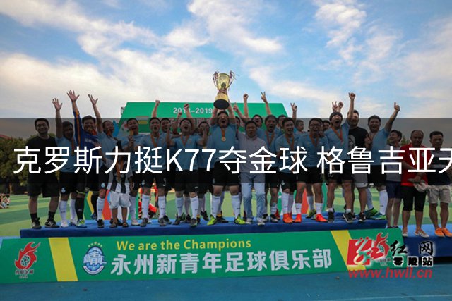 克罗斯力挺K77夺金球 格鲁吉亚天才欧冠表现惊艳