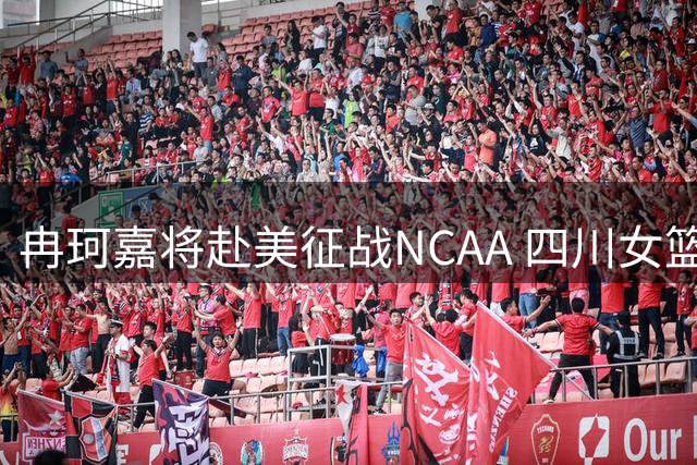 冉珂嘉将赴美征战NCAA 四川女篮送上祝福