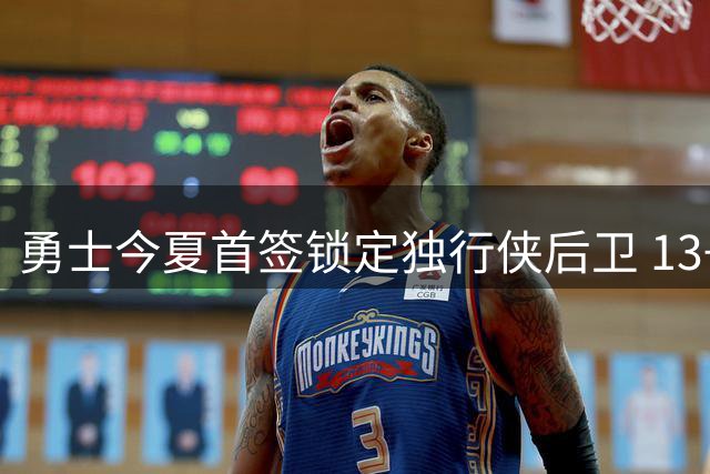 勇士今夏首签锁定独行侠后卫 13+3悍将底薪加盟