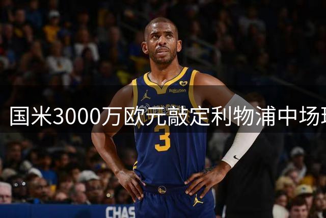 国米3000万欧元敲定利物浦中场琼斯 浮动条款可达500万