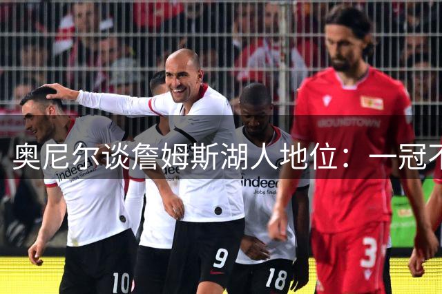 奥尼尔谈詹姆斯湖人地位：一冠不足以跻身顶级巨星之列
