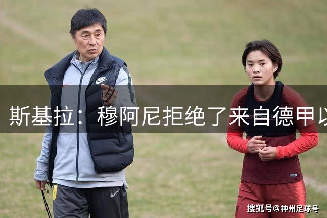 斯基拉：穆阿尼拒绝了来自德甲以及沙特联赛的两份报价