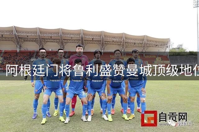 阿根廷门将鲁利盛赞曼城顶级地位 称关键扑救为最大优势
